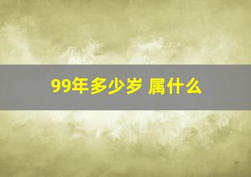 99年多少岁 属什么